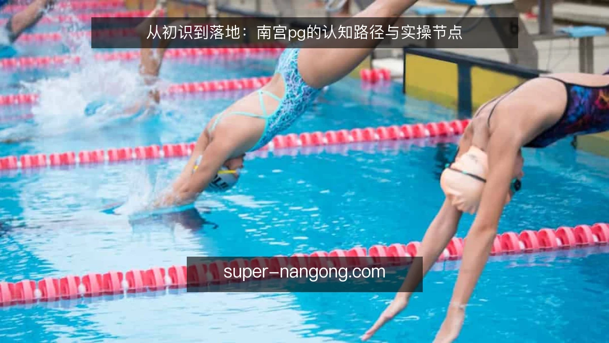 从初识到落地：南宫pg的认知路径与实操节点