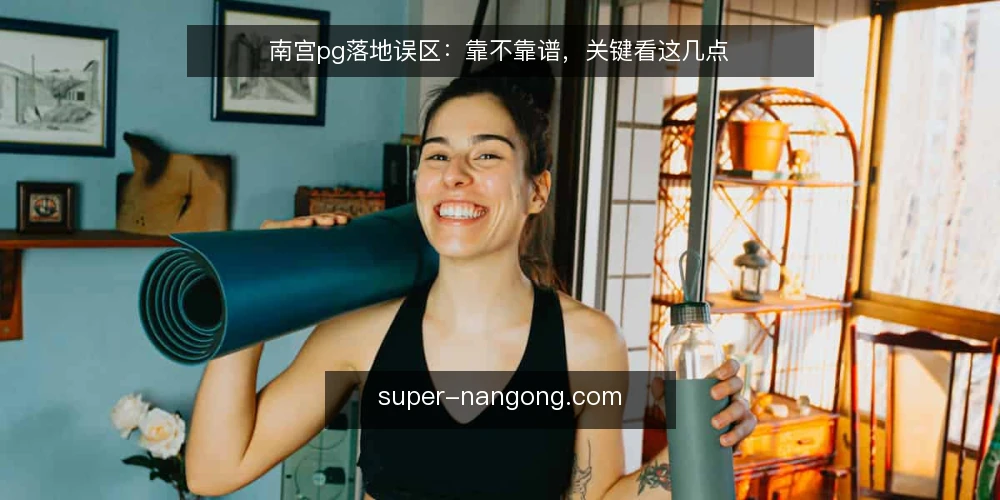 南宫pg落地误区：靠不靠谱，关键看这几点 — 误区一：南宫pg一定需要复杂配置？ 配图