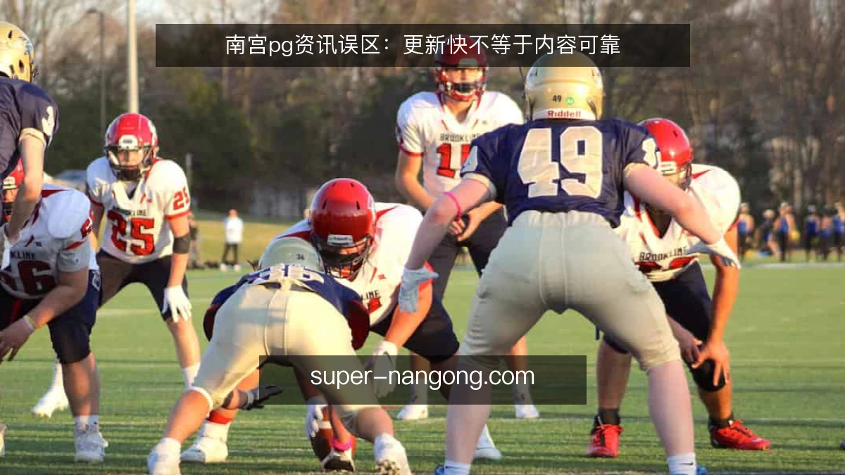 南宫pg资讯误区:更新快不等于内容可靠