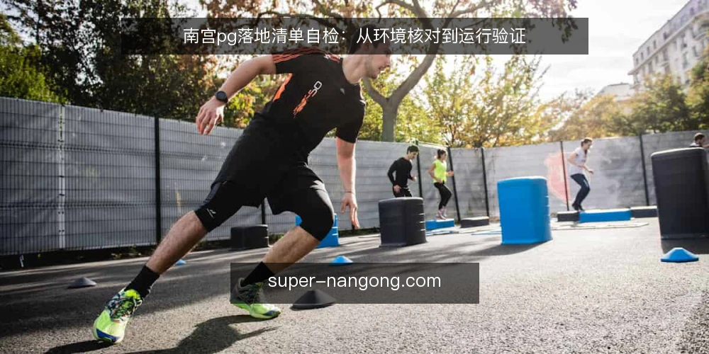 南宫pg落地清单自检:从环境核对到运行验证 — 准备阶段:明确目标与边界 配图
