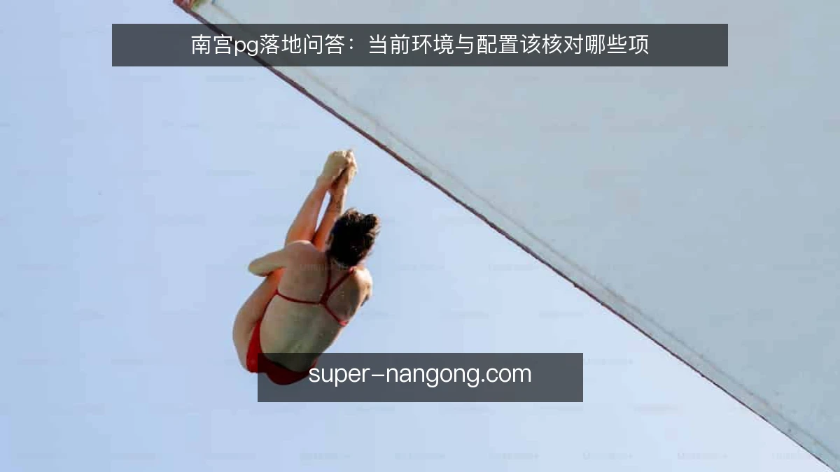 南宫pg落地问答:当前环境与配置该核对哪些项
