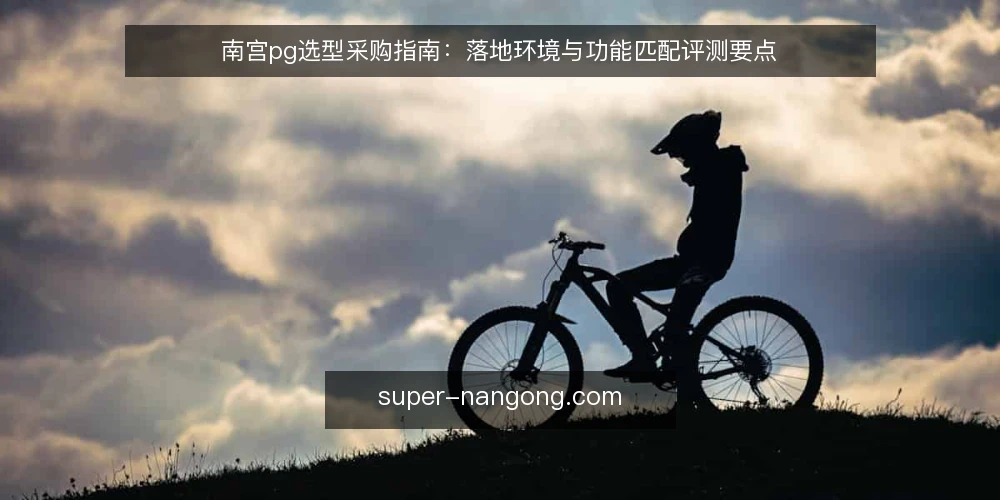 南宫pg选型采购指南:落地环境与功能匹配评测要点 — 明确采购需求与评估范围 配图