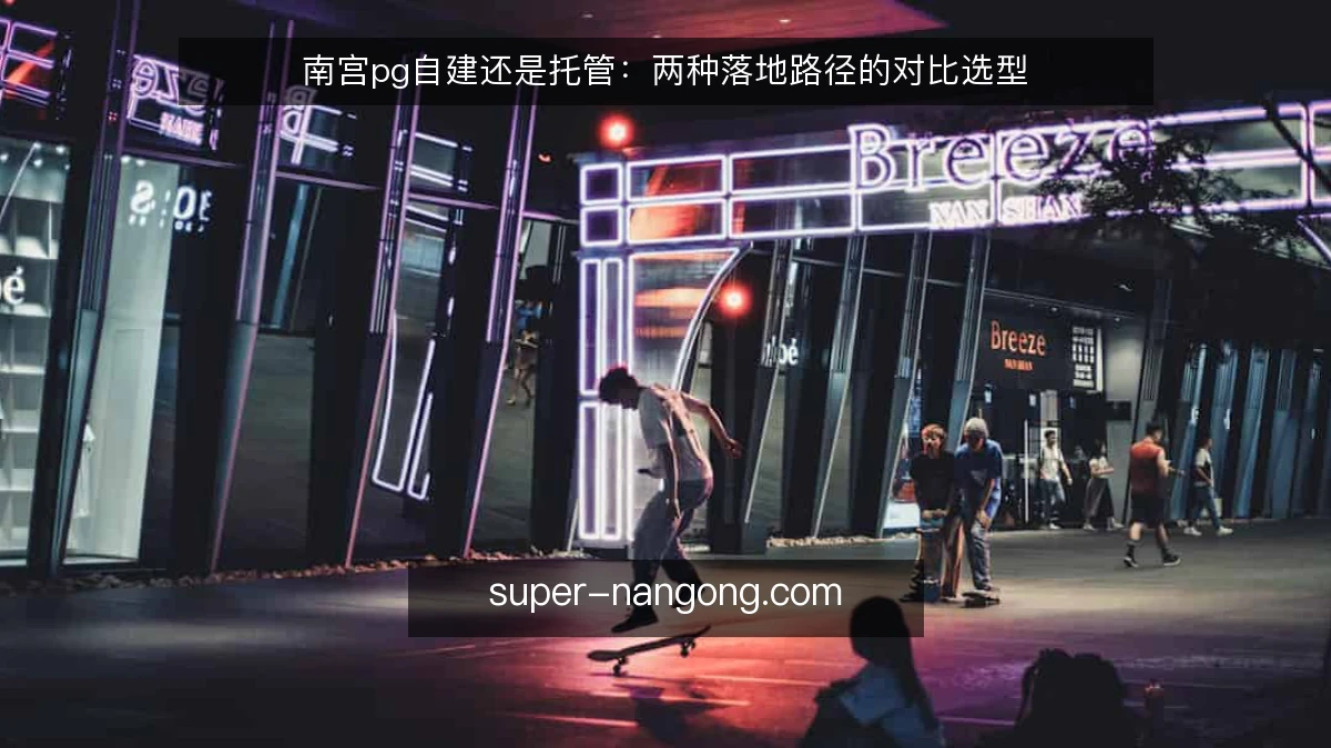 南宫pg自建还是托管:两种落地路径的对比选型