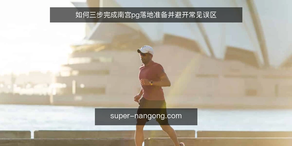 如何三步完成南宫pg落地准备并避开常见误区 — 落地准备:先厘清边界再动手 配图