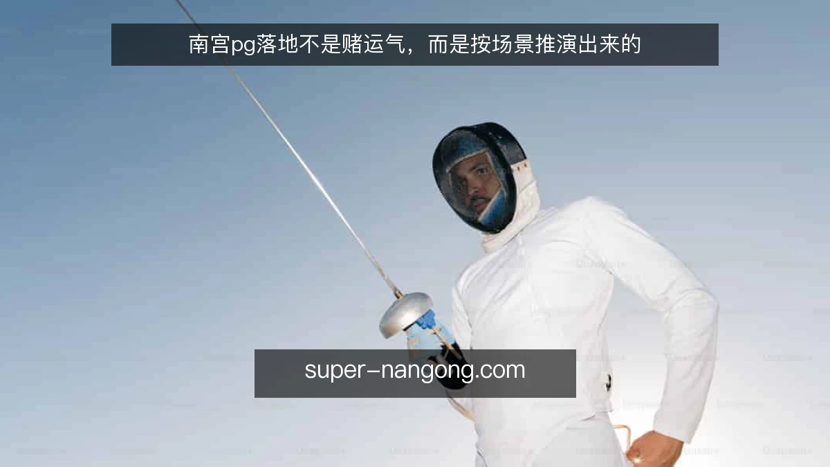 南宫pg落地不是赌运气,而是按场景推演出来的