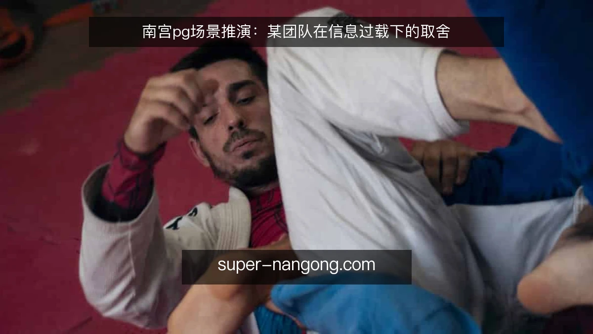 南宫pg场景推演：某团队在信息过载下的取舍