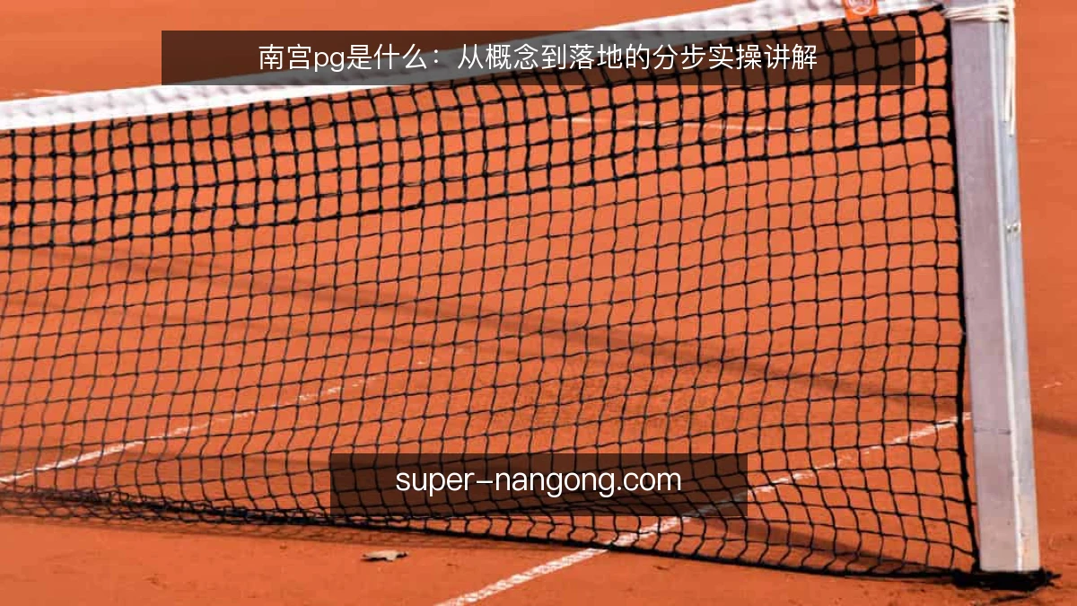 南宫pg是什么:从概念到落地的分步实操讲解