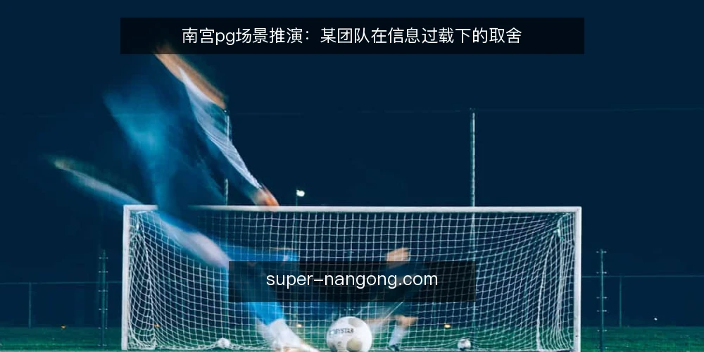 南宫pg场景推演：某团队在信息过载下的取舍 — 场景：信息洪水中的某团队 配图
