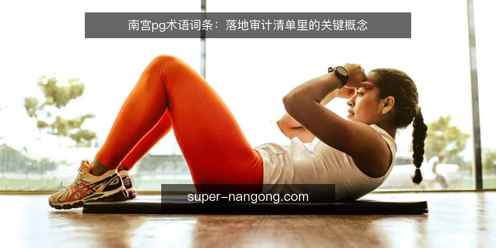 南宫pg术语词条：落地审计清单里的关键概念 — 为什么现在做术语审计 配图